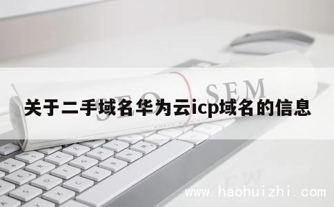 关于二手域名华为云icp域名的信息 第1张