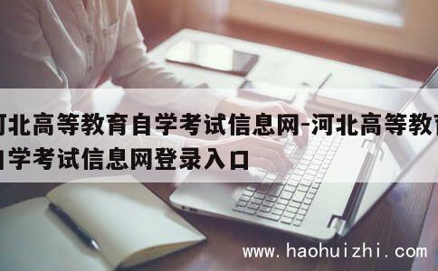 河北高等教育自学考试信息网-河北高等教育自学考试信息网登录入口 第1张