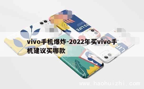 vivo手机爆炸-2022年买vivo手机建议买哪款 第1张