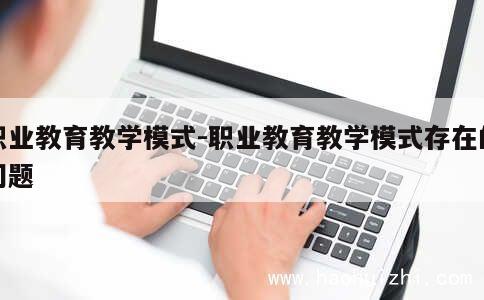 职业教育教学模式-职业教育教学模式存在的问题 第1张