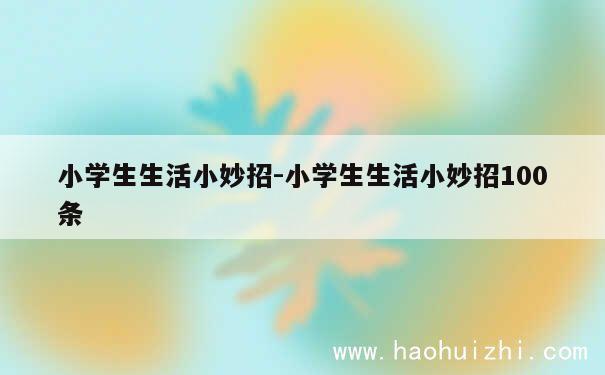 小学生生活小妙招-小学生生活小妙招100条 第1张