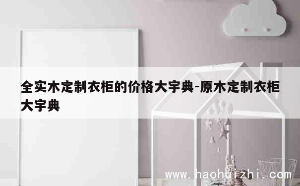 全实木定制衣柜的价格大宇典-原木定制衣柜大宇典 第1张