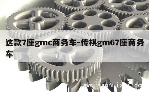 这款7座gmc商务车-传祺gm67座商务车 第1张