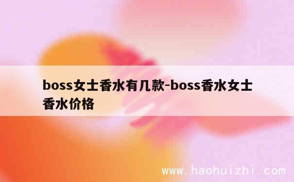 boss女士香水有几款-boss香水女士香水价格 第1张