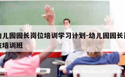 幼儿园园长岗位培训学习计划-幼儿园园长岗位培训班 第1张