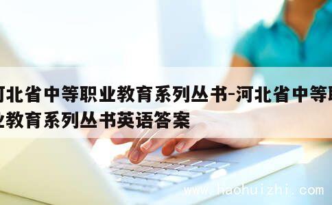 河北省中等职业教育系列丛书-河北省中等职业教育系列丛书英语答案 第1张