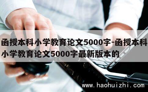 函授本科小学教育论文5000字-函授本科小学教育论文5000字最新版本的 第1张