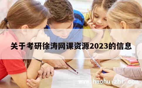 关于考研徐涛网课资源2023的信息 第1张