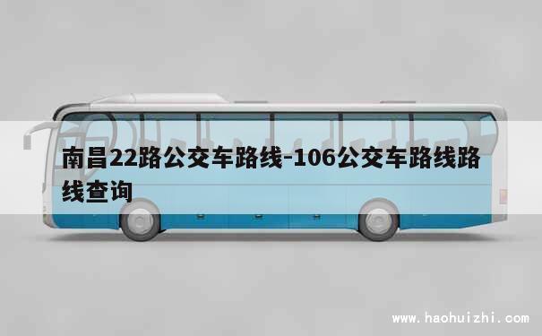 南昌22路公交车路线-106公交车路线路线查询 第1张