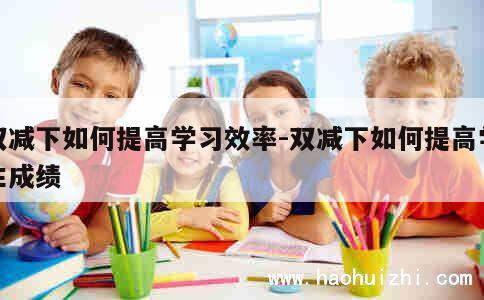 双减下如何提高学习效率-双减下如何提高学生成绩 第1张