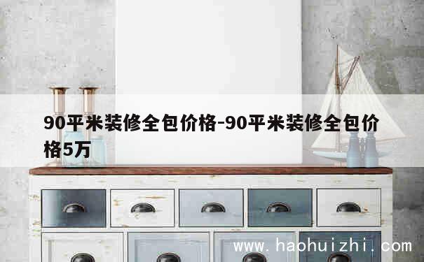 90平米装修全包价格-90平米装修全包价格5万 第1张