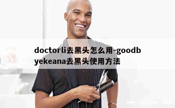 doctorli去黑头怎么用-goodbyekeana去黑头使用方法 第1张