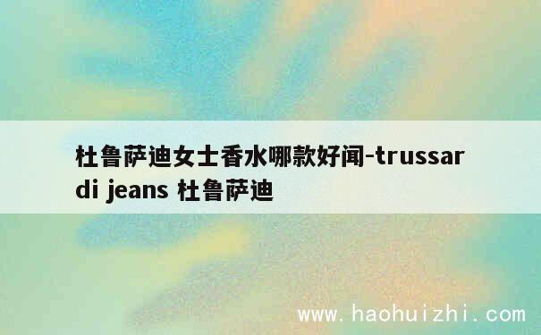 杜鲁萨迪女士香水哪款好闻-trussardi jeans 杜鲁萨迪 第1张