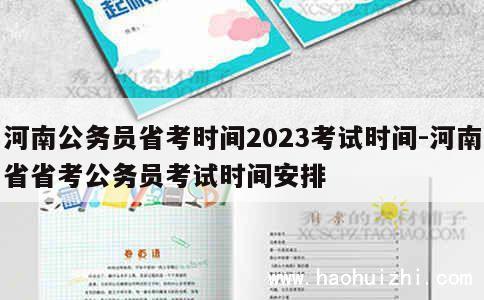 河南公务员省考时间2023考试时间-河南省省考公务员考试时间安排 第1张