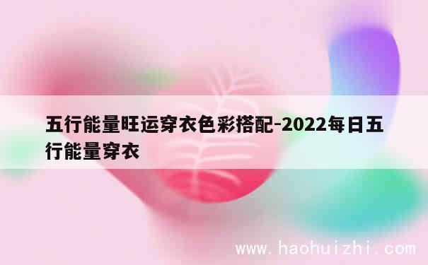 五行能量旺运穿衣色彩搭配-2022每日五行能量穿衣 第1张