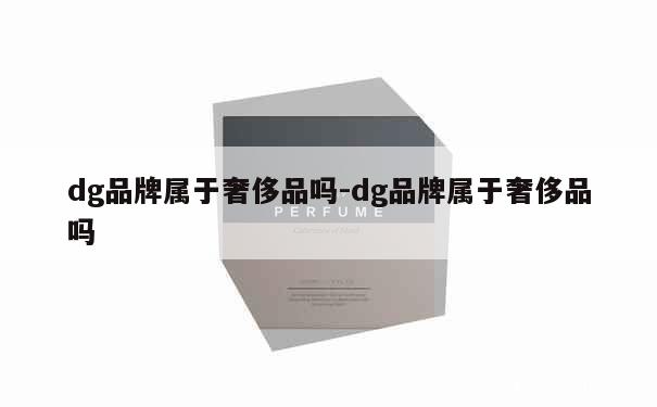 dg品牌属于奢侈品吗-dg品牌属于奢侈品吗 第1张