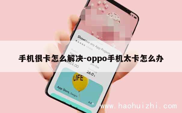 手机很卡怎么解决-oppo手机太卡怎么办 第1张