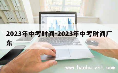 2023年中考时间-2023年中考时间广东 第1张