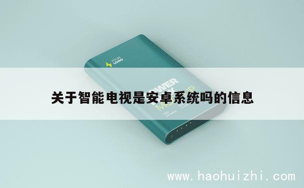 关于智能电视是安卓系统吗的信息 第1张