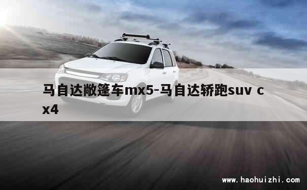 马自达敞篷车mx5-马自达轿跑suv cx4 第1张