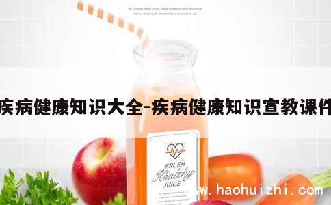 疾病健康知识大全-疾病健康知识宣教课件 第1张