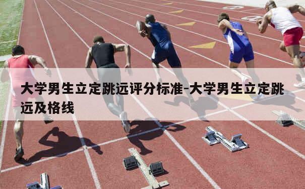 大学男生立定跳远评分标准-大学男生立定跳远及格线 第1张