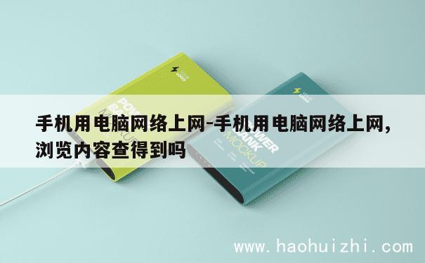 手机用电脑网络上网-手机用电脑网络上网,浏览内容查得到吗 第1张