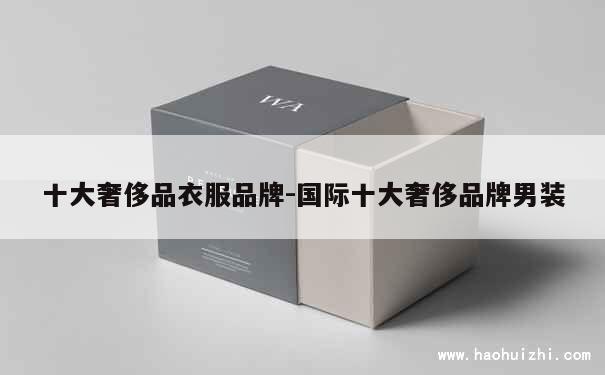 十大奢侈品衣服品牌-国际十大奢侈品牌男装 第1张