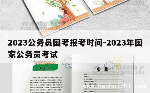 2023公务员国考报考时间-2023年国家公务员考试 第1张