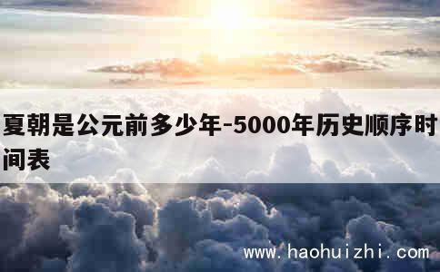 夏朝是公元前多少年-5000年历史顺序时间表 第1张