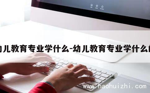 幼儿教育专业学什么-幼儿教育专业学什么的 第1张