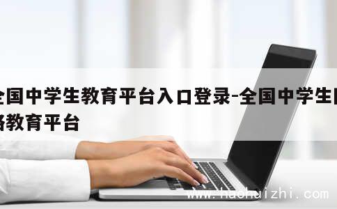 全国中学生教育平台入口登录-全国中学生网络教育平台 第1张