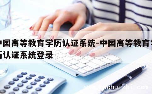 中国高等教育学历认证系统-中国高等教育学历认证系统登录 第1张