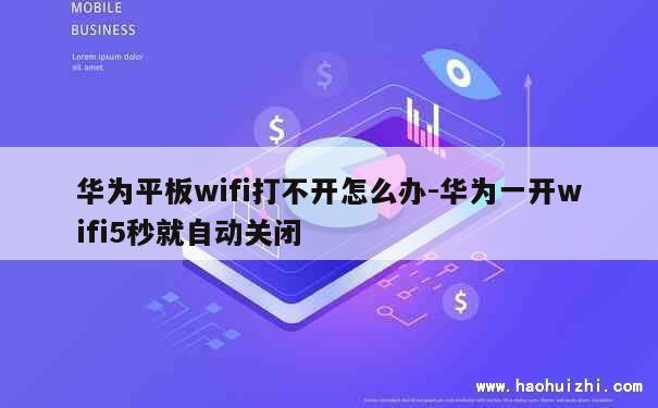 华为平板wifi打不开怎么办-华为一开wifi5秒就自动关闭 第1张