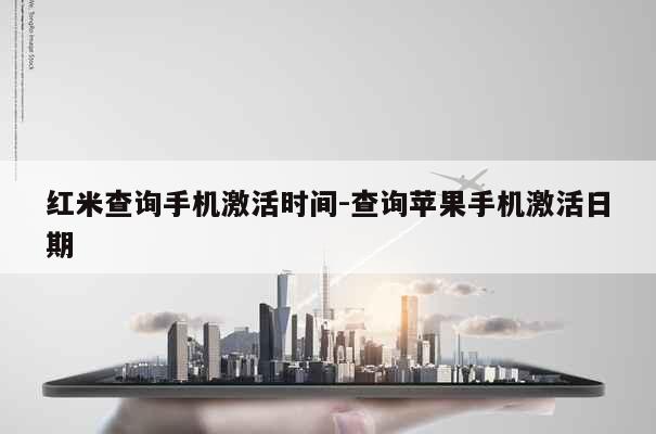 红米查询手机激活时间-查询苹果手机激活日期 第1张