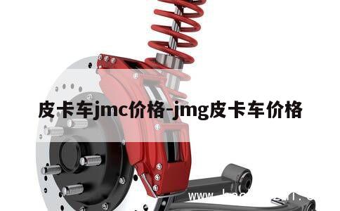 皮卡车jmc价格-jmg皮卡车价格 第1张