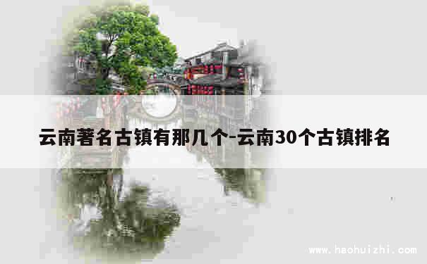 云南著名古镇有那几个-云南30个古镇排名 第1张