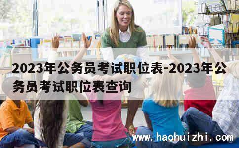 2023年公务员考试职位表-2023年公务员考试职位表查询 第1张