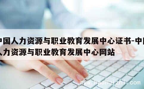 中国人力资源与职业教育发展中心证书-中国人力资源与职业教育发展中心网站 第1张