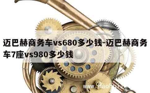 迈巴赫商务车vs680多少钱-迈巴赫商务车7座vs980多少钱 第1张