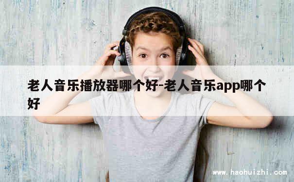 老人音乐播放器哪个好-老人音乐app哪个好 第1张