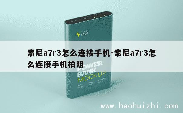 索尼a7r3怎么连接手机-索尼a7r3怎么连接手机拍照 第1张