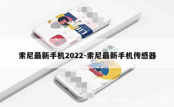 索尼最新手机2022-索尼最新手机传感器 第1张