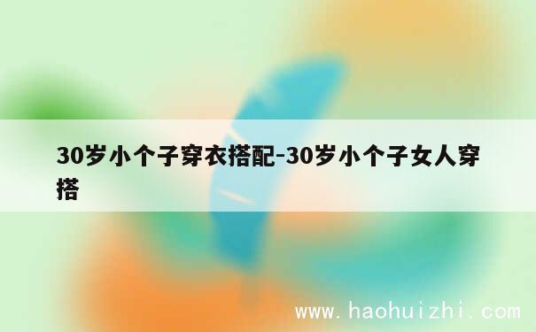 30岁小个子穿衣搭配-30岁小个子女人穿搭 第1张