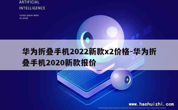 华为折叠手机2022新款x2价格-华为折叠手机2020新款报价 第1张