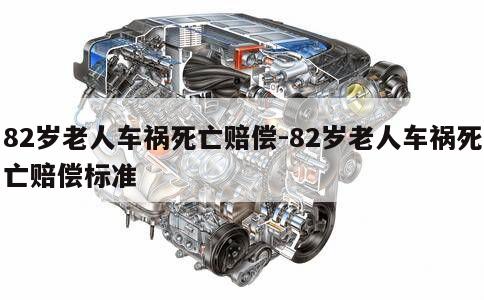 82岁老人车祸死亡赔偿-82岁老人车祸死亡赔偿标准 第1张