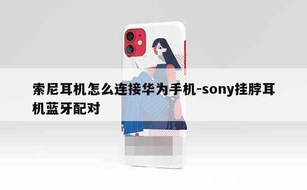 索尼耳机怎么连接华为手机-sony挂脖耳机蓝牙配对 第1张