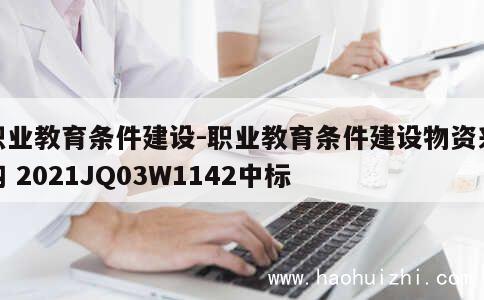 职业教育条件建设-职业教育条件建设物资采购 2021JQ03W1142中标 第1张