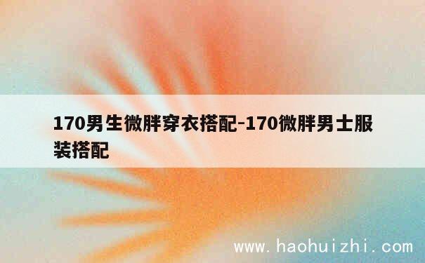 170男生微胖穿衣搭配-170微胖男士服装搭配 第1张