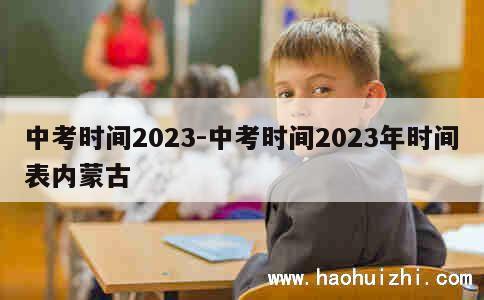 中考时间2023-中考时间2023年时间表内蒙古 第1张